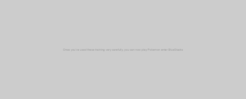Once you’ve used these training very carefully, you can now play Pokemon enter BlueStacks